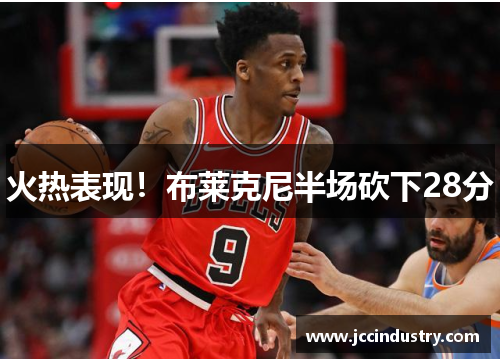 火热表现！布莱克尼半场砍下28分
