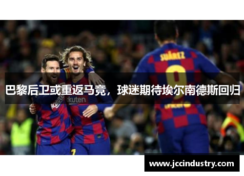 巴黎后卫或重返马竞，球迷期待埃尔南德斯回归