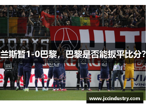 兰斯暂1-0巴黎，巴黎是否能扳平比分？